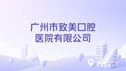 广州市致美口腔医院有限公司
