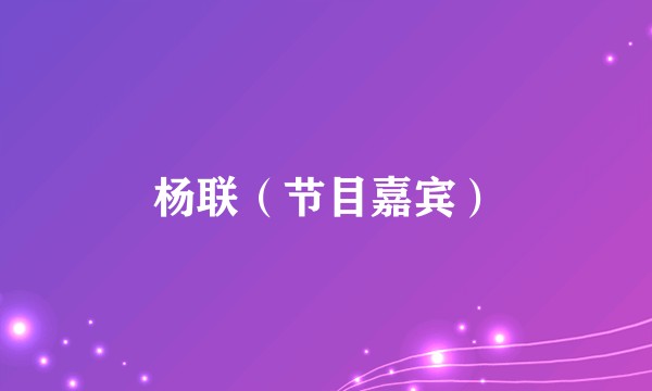 杨联（节目嘉宾）