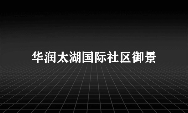 华润太湖国际社区御景