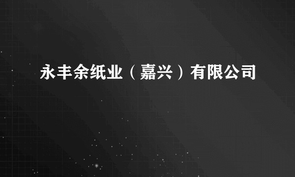 永丰余纸业（嘉兴）有限公司