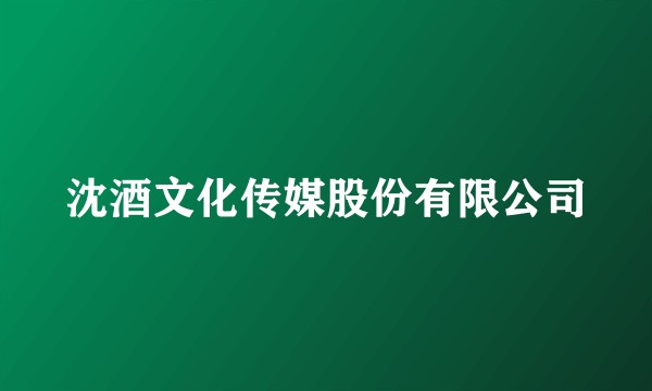 沈酒文化传媒股份有限公司