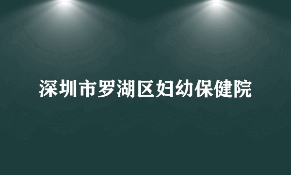 深圳市罗湖区妇幼保健院