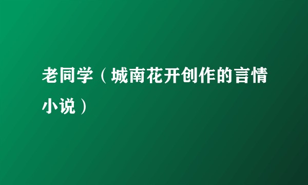 老同学（城南花开创作的言情小说）