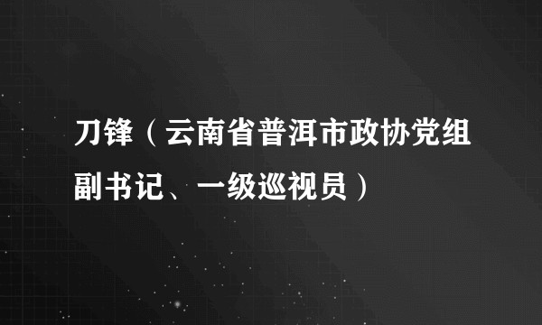刀锋（云南省普洱市政协党组副书记、一级巡视员）