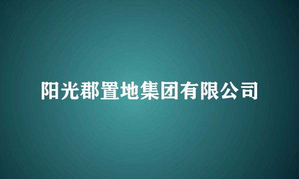 阳光郡置地集团有限公司