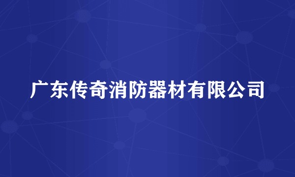 广东传奇消防器材有限公司
