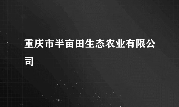重庆市半亩田生态农业有限公司