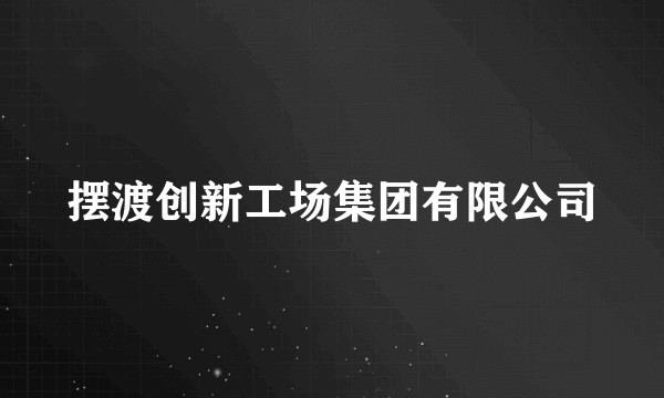 摆渡创新工场集团有限公司