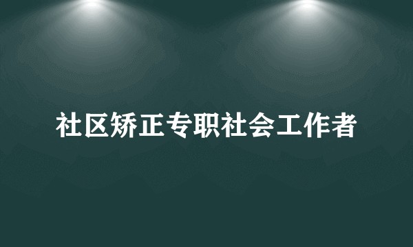 社区矫正专职社会工作者