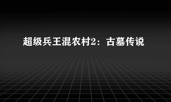 超级兵王混农村2：古墓传说
