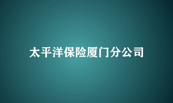 太平洋保险厦门分公司