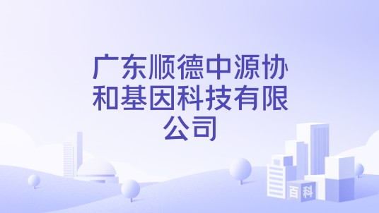 广东顺德中源协和基因科技有限公司