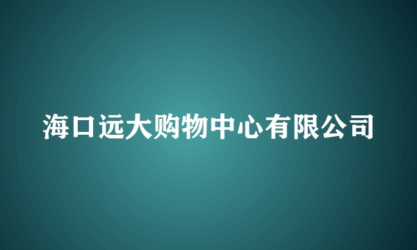 海口远大购物中心有限公司