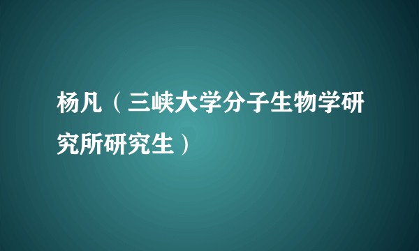 杨凡（三峡大学分子生物学研究所研究生）