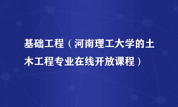 基础工程（河南理工大学的土木工程专业在线开放课程）