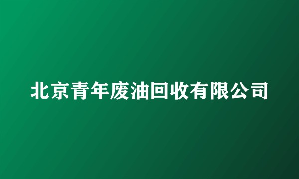 北京青年废油回收有限公司