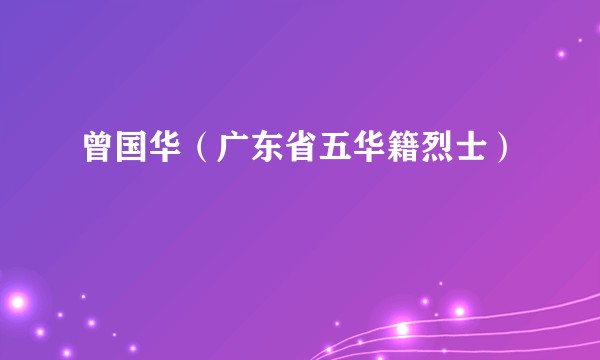 曾国华（广东省五华籍烈士）
