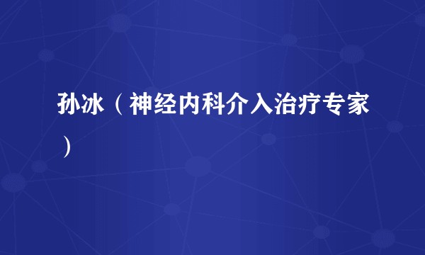 孙冰（神经内科介入治疗专家）