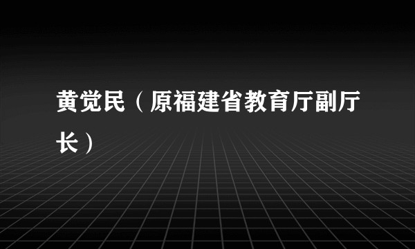 黄觉民(原福建省教育厅副厅长)