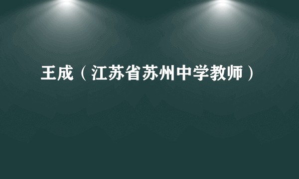王成（江苏省苏州中学教师）