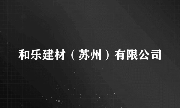 和乐建材（苏州）有限公司