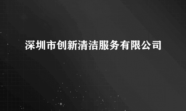 深圳市创新清洁服务有限公司