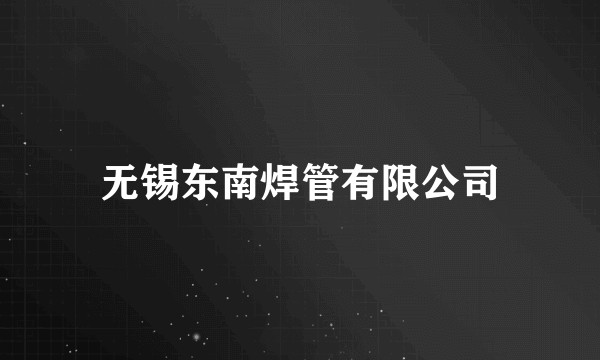 无锡东南焊管有限公司