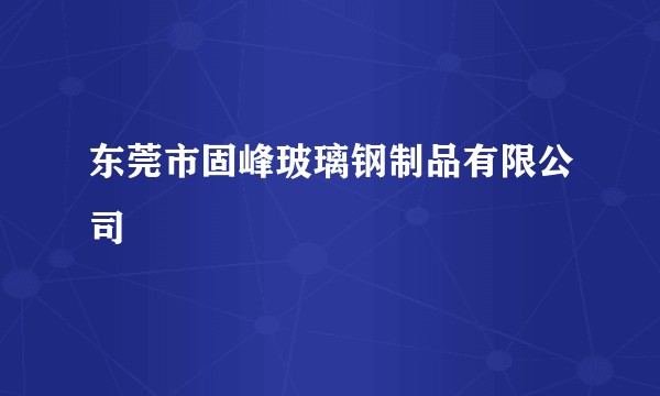 东莞市固峰玻璃钢制品有限公司