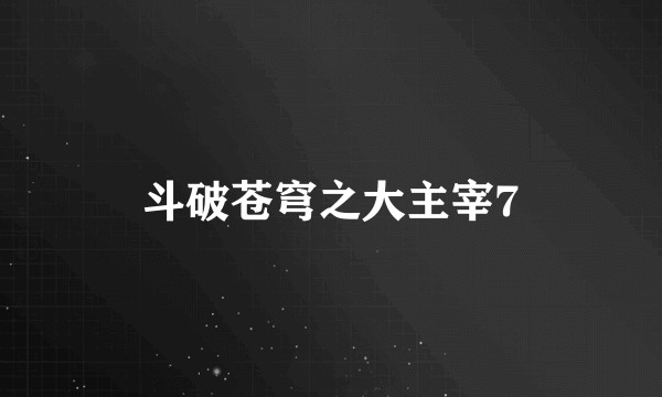斗破苍穹之大主宰7