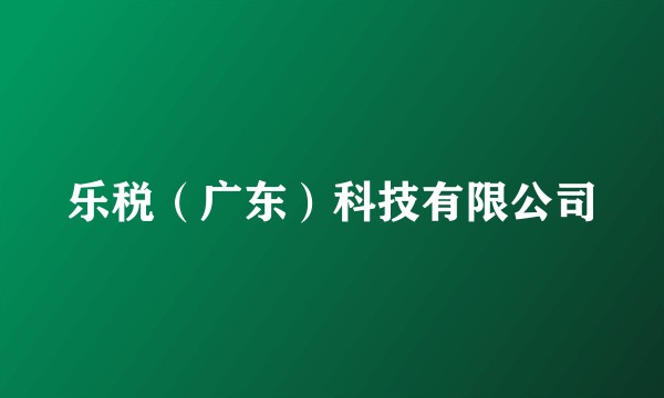 乐税（广东）科技有限公司