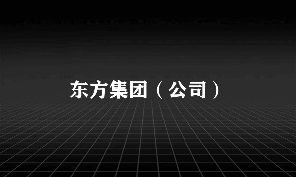 东方集团（公司）