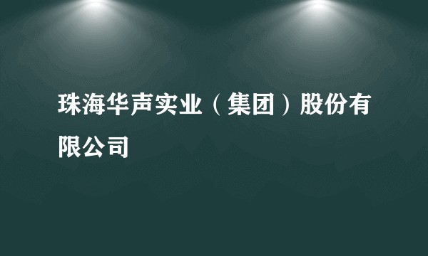 珠海华声实业（集团）股份有限公司