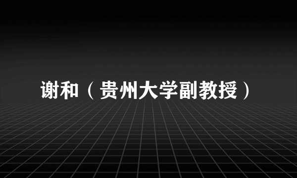 谢和（贵州大学副教授）