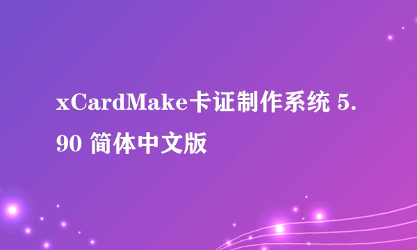 xCardMake卡证制作系统 5.90 简体中文版