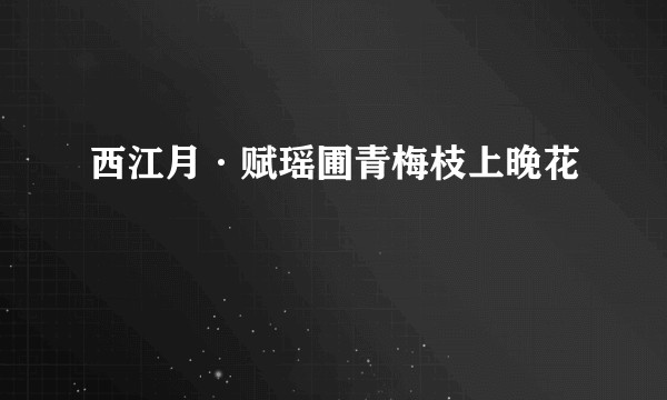 西江月·赋瑶圃青梅枝上晚花