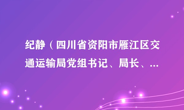 纪静(四川省资阳市雁江区交通运输局党组书记、局长、区交通运输综合行政执法大队大队长)