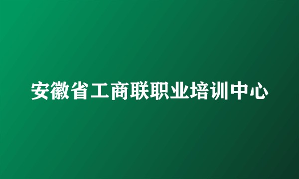 安徽省工商联职业培训中心