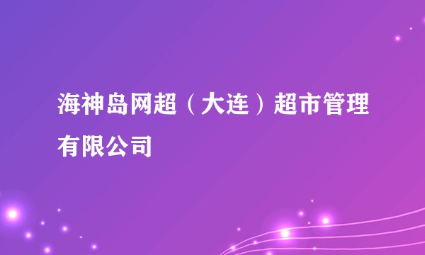 海神岛网超（大连）超市管理有限公司
