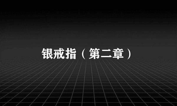 银戒指(第二章)