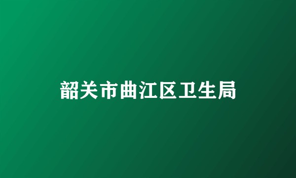 韶关市曲江区卫生局