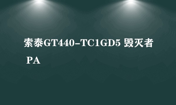 索泰GT440-TC1GD5 毁灭者 PA
