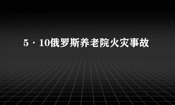 5·10俄罗斯养老院火灾事故