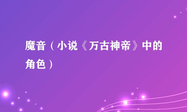 魔音（小说《万古神帝》中的角色）