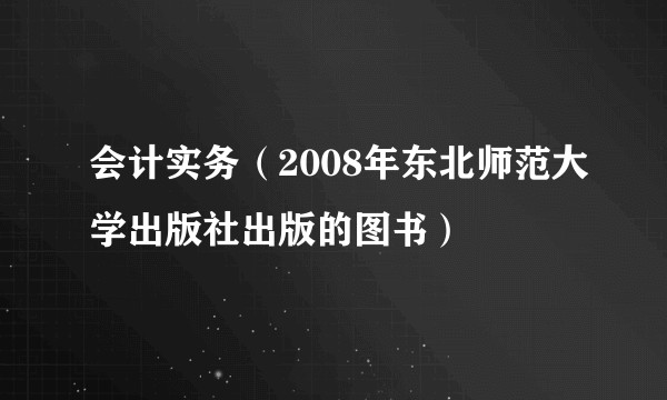 会计实务（2008年东北师范大学出版社出版的图书）