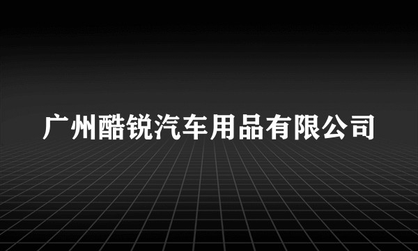 广州酷锐汽车用品有限公司