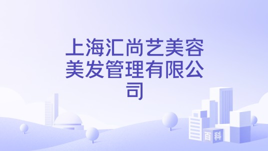 上海汇尚艺美容美发管理有限公司