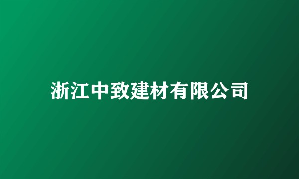 浙江中致建材有限公司