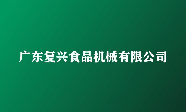 广东复兴食品机械有限公司
