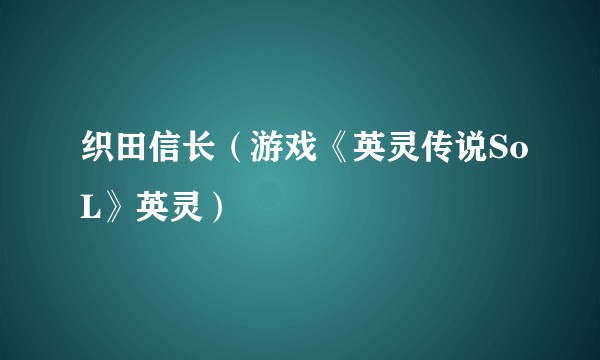 织田信长(游戏《英灵传说SoL》英灵)