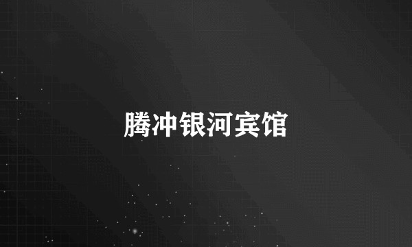 腾冲银河宾馆